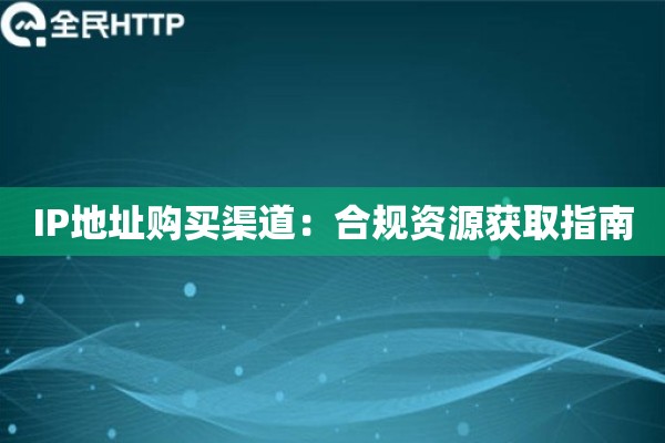 IP地址购买渠道：合规资源获取指南