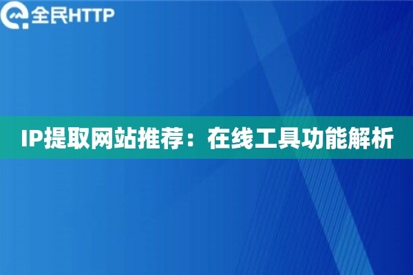 IP提取网站推荐：在线工具功能解析