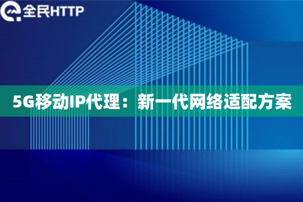 5G移动IP代理：新一代网络适配方案