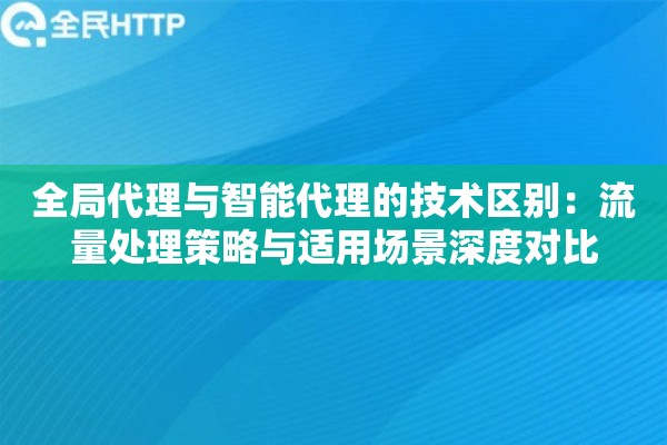 全局代理与智能代理的技术区别：流量处理策略与适用场景深度对比