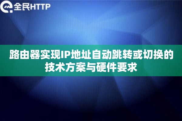 路由器实现IP地址自动跳转或切换的技术方案与硬件要求