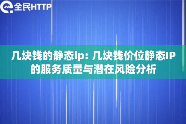 几块钱的静态ip: 几块钱价位静态IP的服务质量与潜在风险分析