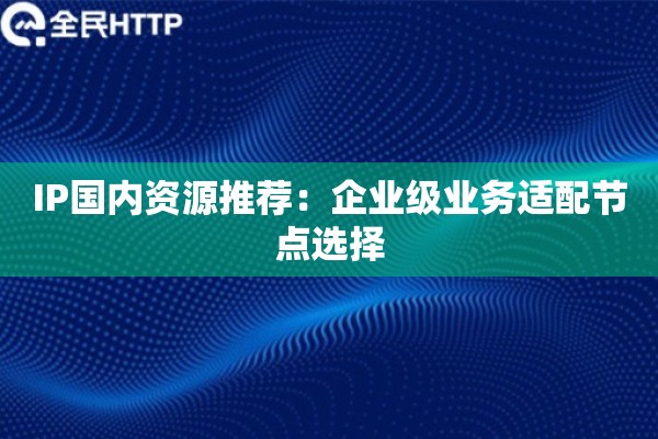 IP国内资源推荐：企业级业务适配节点选择