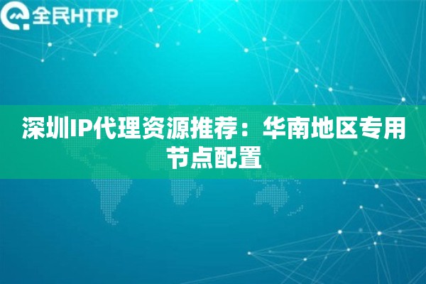 深圳IP代理资源推荐：华南地区专用节点配置