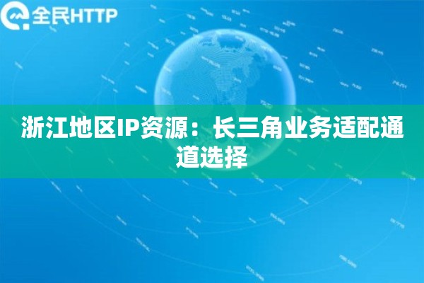 浙江地区IP资源：长三角业务适配通道选择
