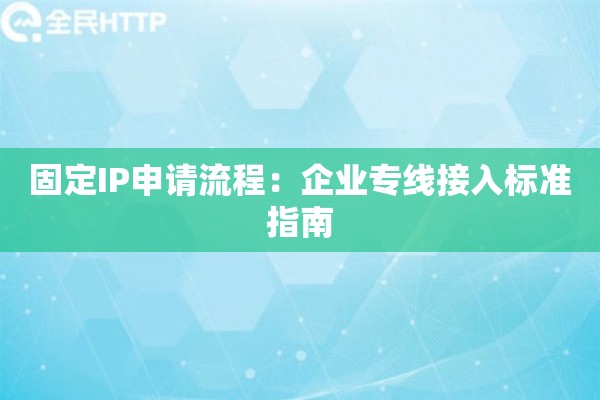 固定IP申请流程：企业专线接入标准指南