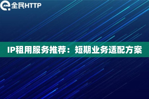 IP租用服务推荐：短期业务适配方案