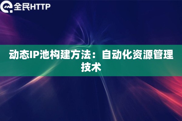 动态IP池构建方法：自动化资源管理技术