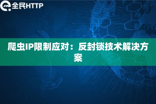 爬虫IP限制应对：反封锁技术解决方案