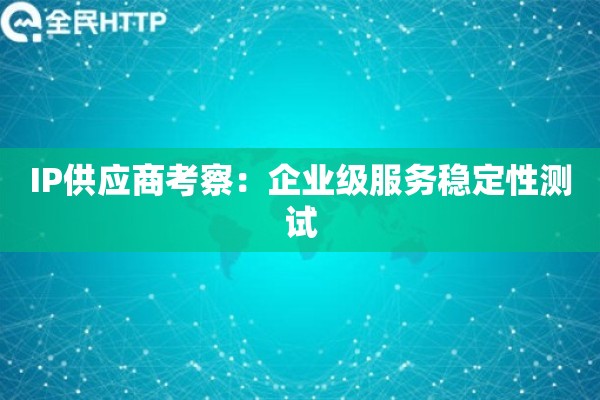 IP供应商考察：企业级服务稳定性测试