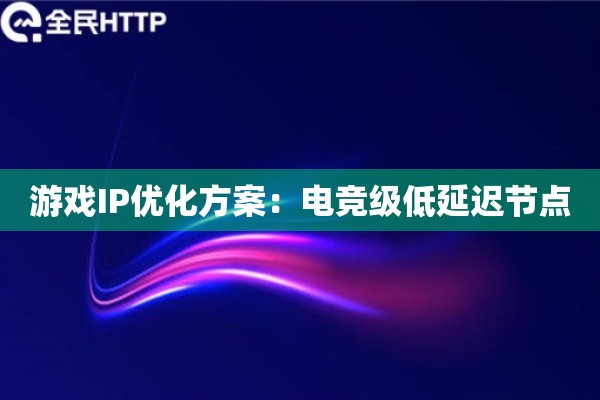 游戏IP优化方案：电竞级低延迟节点