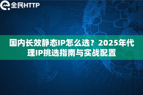 国内长效静态IP怎么选？2025年代理IP挑选指南与实战配置