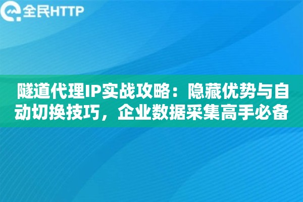 隧道代理IP实战攻略：隐藏优势与自动切换技巧，企业数据采集高手必备
