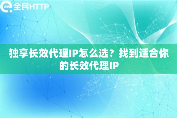 独享长效代理IP怎么选？找到适合你的长效代理IP