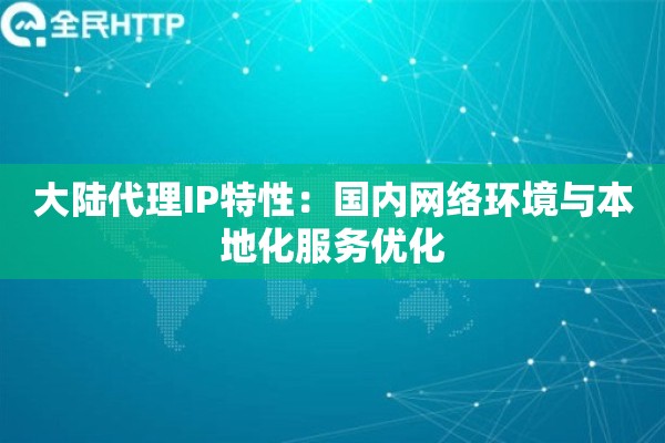 大陆代理IP特性：国内网络环境与本地化服务优化