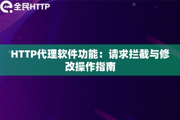 HTTP代理软件功能：请求拦截与修改操作指南