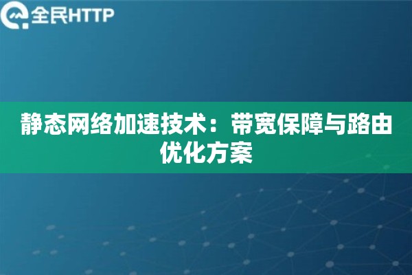 静态网络加速技术:带宽保障与路由优化方案 静态网络加速技术:带宽保障与路由优化方案