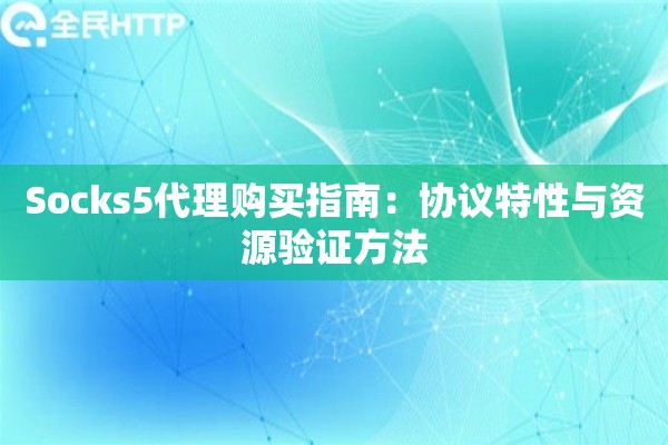 Socks5代理购买指南：协议特性与资源验证方法