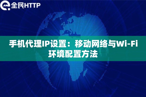 手机代理IP设置：移动网络与Wi-Fi环境配置方法