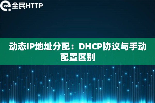 动态IP地址分配：DHCP协议与手动配置区别