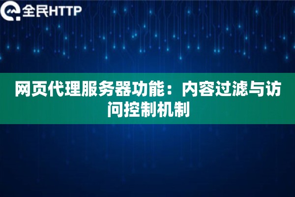 网页代理服务器功能：内容过滤与访问控制机制