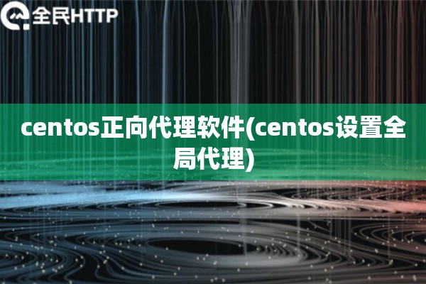 centos正向代理软件(centos设置全局代理) centos正向代理软件(centos设置全局代理)