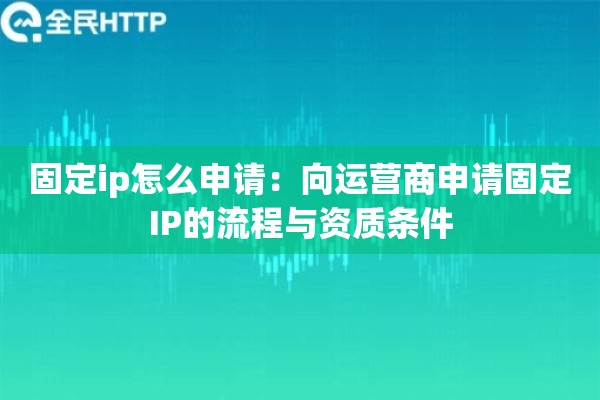 固定ip怎么申请：向运营商申请固定IP的流程与资质条件