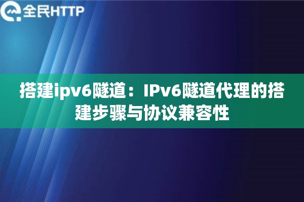 搭建ipv6隧道：IPv6隧道代理的搭建步骤与协议兼容性