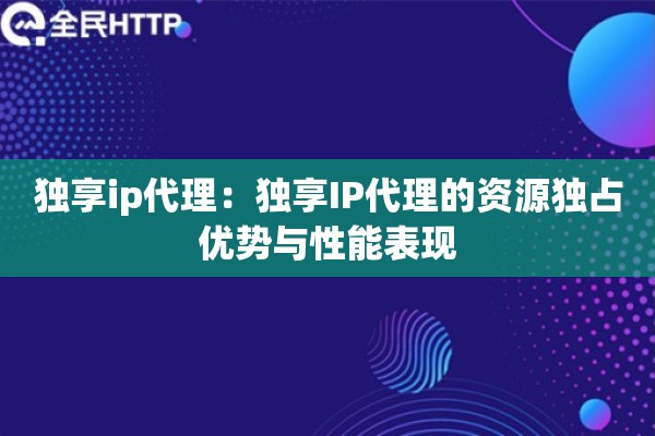 独享ip代理：独享IP代理的资源独占优势与性能表现