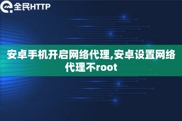 安卓手机开启网络代理,安卓设置网络代理不root