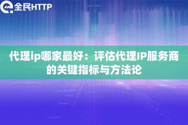 代理ip哪家最好:评估代理IP服务商的关键指标与方法论 代理ip哪家最好:评估代理IP服务商的关键指标与方法论