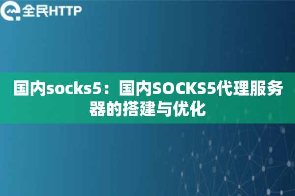 国内socks5：国内SOCKS5代理服务器的搭建与优化