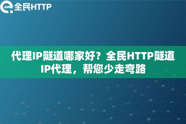代理IP隧道哪家好？全民HTTP隧道IP代理，帮您少走弯路