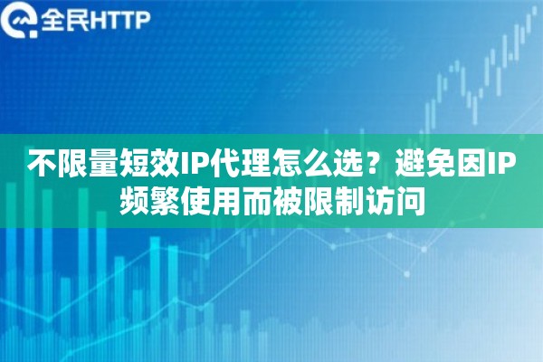 不限量短效IP代理怎么选？避免因IP频繁使用而被限制访问