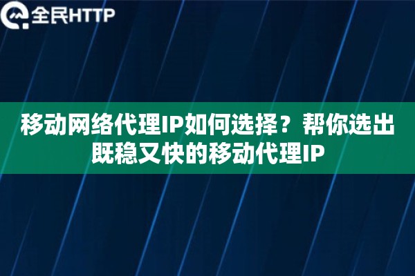 移动网络代理IP如何选择？帮你选出既稳又快的移动代理IP