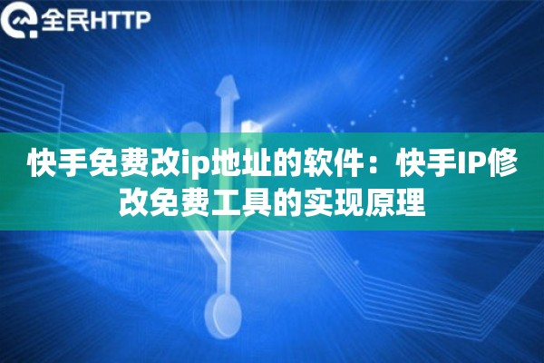 快手免费改ip地址的软件：快手IP修改免费工具的实现原理
