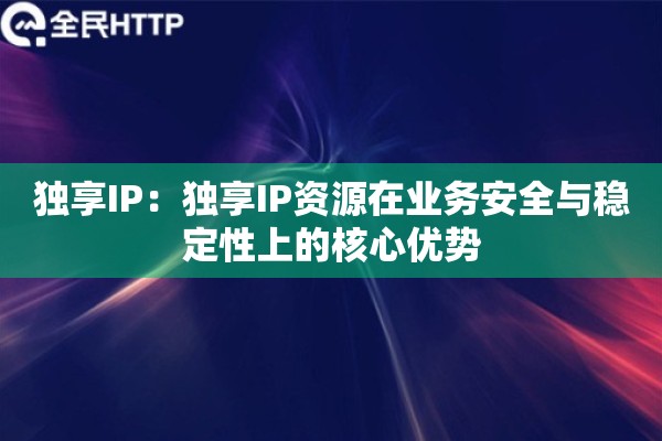独享IP：独享IP资源在业务安全与稳定性上的核心优势