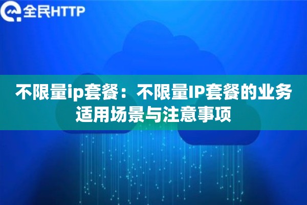 不限量ip套餐：不限量IP套餐的业务适用场景与注意事项