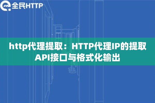 http代理提取:HTTP代理IP的提取API接口与格式化输出 http代理提取:HTTP代理IP的提取API接口与格式化输出