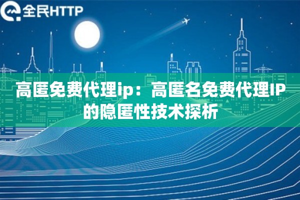 高匿免费代理ip：高匿名免费代理IP的隐匿性技术探析