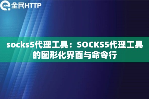 socks5代理工具：SOCKS5代理工具的图形化界面与命令行