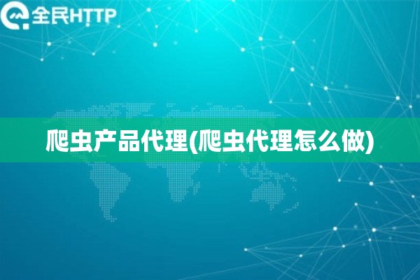 爬虫产品代理(爬虫代理怎么做)