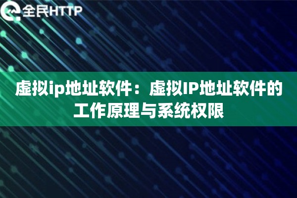虚拟ip地址软件：虚拟IP地址软件的工作原理与系统权限