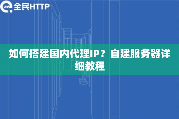 如何搭建国内代理IP？自建服务器详细教程