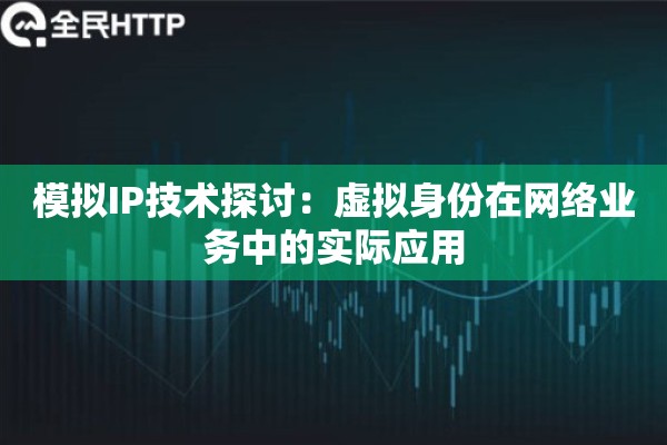 模拟IP技术探讨：虚拟身份在网络业务中的实际应用