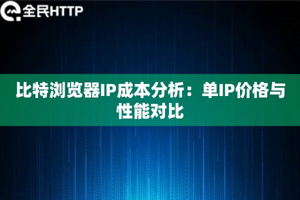 比特浏览器IP成本分析：单IP价格与性能对比