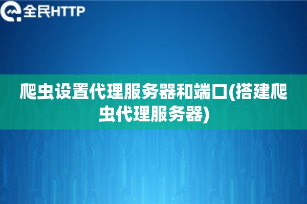 爬虫设置代理服务器和端口(搭建爬虫代理服务器) 爬虫设置代理服务器和端口(搭建爬虫代理服务器)