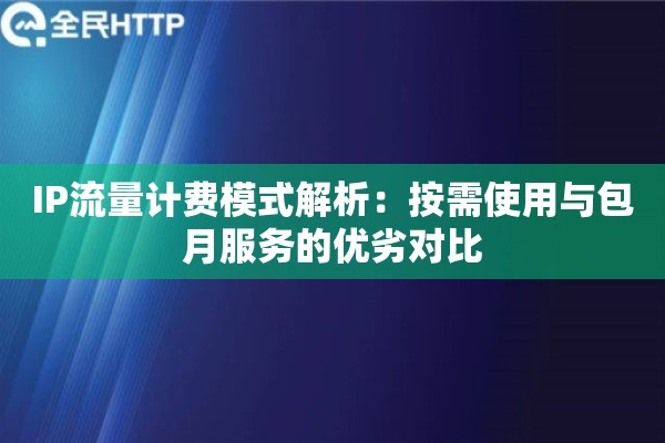 IP流量计费模式解析:按需使用与包月服务的优劣对比 IP流量计费模式解析:按需使用与包月服务的优劣对比