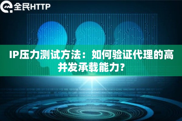 IP压力测试方法：如何验证代理的高并发承载能力？