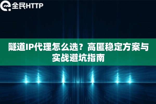 隧道IP代理怎么选？高匿稳定方案与实战避坑指南